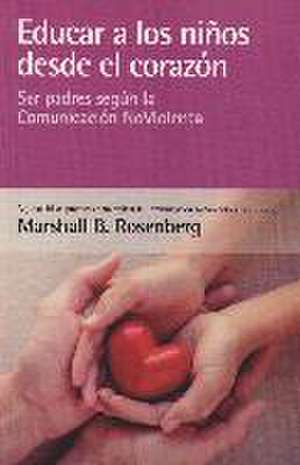 Educar a los niños desde el corazón : ser padres según la comunicación no violenta de Marshall B. Rosenberg