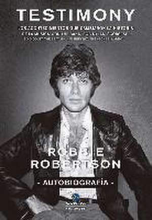 Robbie Robertson, autobiografía : testimony : los acontecimientos que cambiaron la historia de la música, con The Band, Bob Dylan, Scorsese, Robbie Robertson de Robbie Robertson