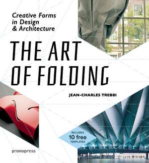 The Art of Folding: Creative Forms in Design and Architecture de Jean-Charles Trebbi