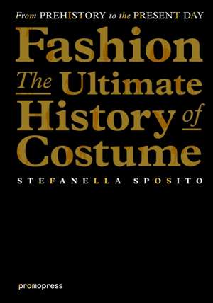 Fashion - The Ultimate History of Costume: From Prehistory to the Present Day de Stefanella Sposito