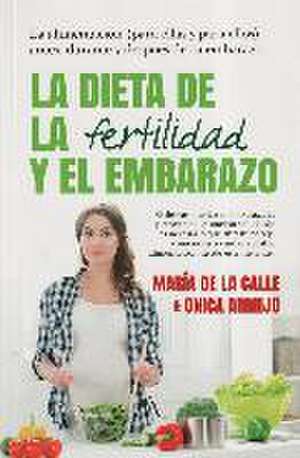 La dieta de la fertilidad y el embarazo : la alimentación, para ellas y para ellos : antes, durante y después de tu embarazo de María de la . . . [et al. Calle Fernández-Miranda