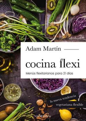 Cocina Flexi: Menús Flexiterianos Para 21 Días de Adam Martin Skilton