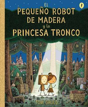 El Pequeño Robot de Madera Y La Princesa Tronco / The Little Wooden Robot and Th E Log Princess de Tom Gauld