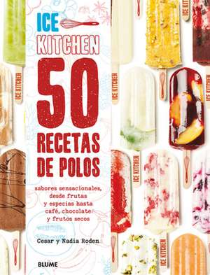 50 Recetas de Polos (Ice Kitchen): Sabores Sensacionales, Desde Frutas Y Especias Hasta Café, Chocolate Y Frutos Secos de Cesar Roden