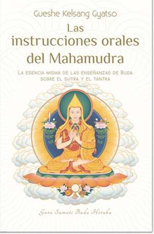 Las Instrucciones Orales del Mahamudra: La Esencia Misma de Las Enseñanzas de Buda Sobre El Sutra Y El Tantra de Gueshe Kelsang Gyatso