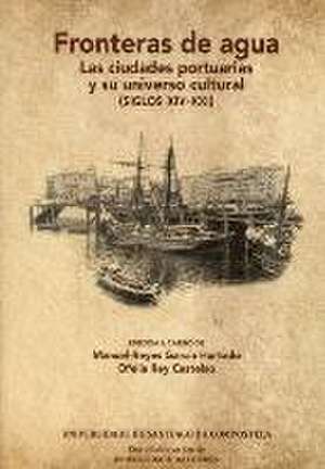 Fronteras de agua : las ciudades portuarias y su universo cultural, siglos XIV-XXI de Ofelia Rey Castelao