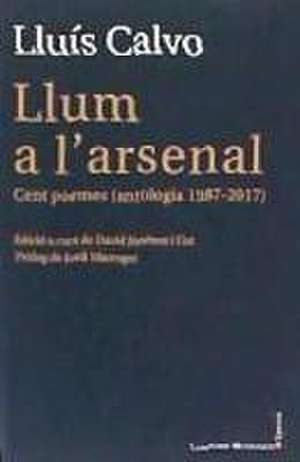 Llum a l'arsenal : Cent poemes (antologia 1987-2017) de Lluís Calvo