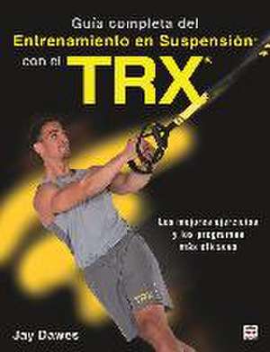 Guía completa del entrenamiento en suspensión con el TRX : los mejores ejercicios y los programas más eficaces de Jay Dawes