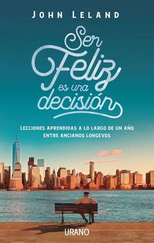 Leland, J: Ser feliz es una decisión : lecciones de vida de