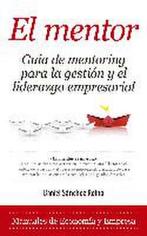 El mentor : guía de mentoring para la gestión y el liderazgo empresarial de Daniel Sánchez Reina