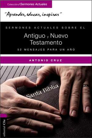 Sermones actuales sobre el Antiguo y el Nuevo Testamento: 52 Mensajes para un año de Antonio Cruz