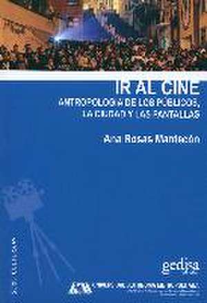 Ir al cine : antropología de los públicos, la ciudad y las pantallas de Ana Rosas Mantecón