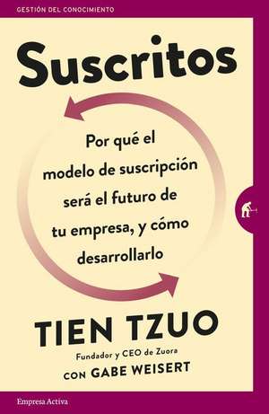 Suscritos: Por Que´ el Modelo de Suscripcio´n Sera´ el Futuro de Tu Empresa, y Co´mo Desarrollarlo = Subscribed de Tien Tzuo