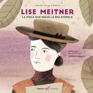 Lise Meitner: La Física Que Inventó La Era Atómica de Mónica Rodríguez