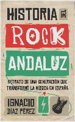 Historia del rock andaluz : retrato de una generación que transformó la música en España de Ignacio Díaz Pérez