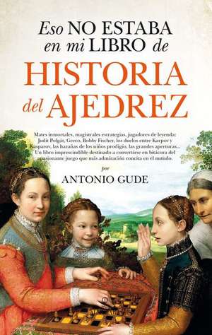 Eso No Estaba En Mi Libro de Historia del Ajedrez de Antonio Gude