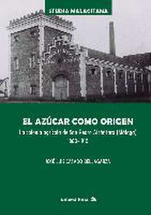 El azúcar como origen : la colonia agrícola de San Pedro Alcántara, Málaga, 1860-1910 de José Luis Casado Bellagarza