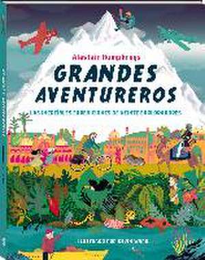 Grandes aventureros : las increíbles expediciones de veinte exploradores de Alastair Humphreys