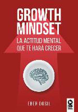 Growth mindset : la actitud mental que te hará crecer de Eber Dosil Gil