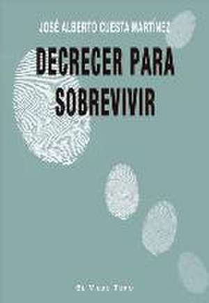 Decrecer para sobrevivir de José Alberto Cuesta Martínez