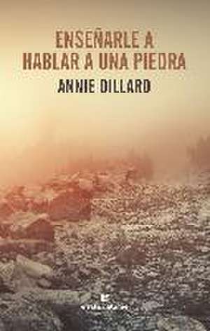 Ensenarle a Hablar a Una Piedra de Annie Dillard