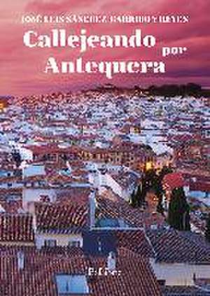 Callejeando por Antequera de José Luis Sánchez-Garrido Y. Reyes