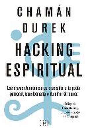 Hacking espiritual : las claves chamánicas para acceder a tu poder personal, transformarte e iluminar el mundo de Chamán Durek