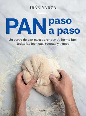 Pan Paso a Paso: Un Curso de Pan Para Aprender de Forma Fácil Todas Las Técnicas, Recetas Y Trucos / Bread Step by Step. a Bread Course de Ibán Yarza