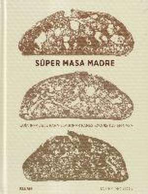 Súper masa madre : guía infalible para elaborar panes exquisitos en casa de James Morton