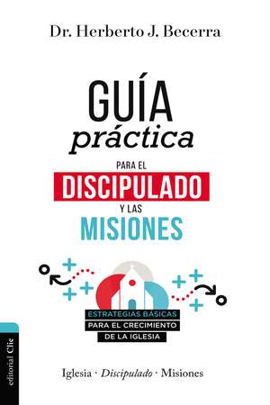 Guía práctica para el discipulado y las misiones: Estrategias básicas para el crecimiento de la Iglesia de Herberto J. Becerra Matos