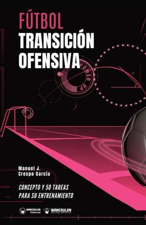 Fútbol. Transición ofensiva: Concepto y 50 tareas para su entrenamiento de Manuel J. Crespo García