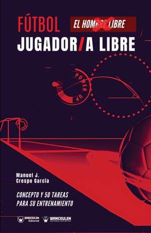 Fútbol: jugador/a libre: Concepto y 50 tareas para su entrenamiento de Manuel J. Crespo García