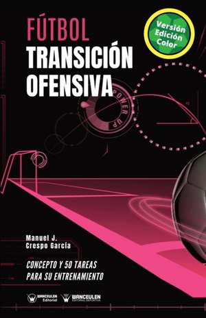 Fútbol. Transición ofensiva: Concepto y 50 tareas para su entrenamiento (Versión Edición Color) de Manuel J. Crespo García