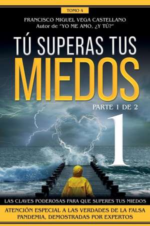 Tú superas tus miedos (parte 1 de 2): Las claves poderosas para que superes tus miedos. Atención especial a las verdades de la falsa pandemia, demostr de Francisco Miguel Vega Castellano