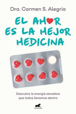 El Amor Es La Mejor Medicina. Descubre La Energía Sanadora Que Todos Llevamos de Ntro / Love Is the Best Medicine for Healing de Dra Carmen S. Alegría