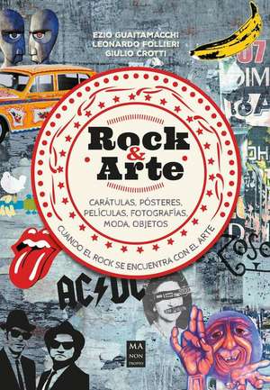 Rock & Arte: Cuando El Rock Se Encuentra Con El Arte de Ezio Guaitamacchi