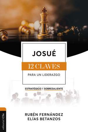 Josué: Las doce claves para un liderazgo estratégico y sobresaliente de Rubén Eduardo Fernández