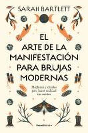 El Arte de la Manifestación Para Brujas Modernas: Hechizos Y Rituales Para Hacer Realidad Tus Sueños/ The Modern Witch's Book of Manifestation de Sarah Bartlett