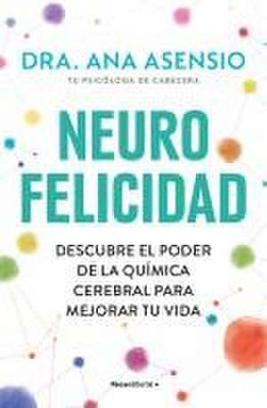 Neurofelicidad: Descubre El Poder de la Química Cerebral Para Mejorar Tu Vida / Neuro-Happiness: Discover the Power of Brain Chemistry for a Better Life de Ana Asensio