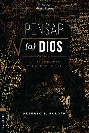 Pensar a Dios desde la teología y la filosofía: Problema. Misterio. Encarnación de Alberto Roldán