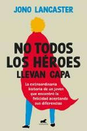 No Todos Los Héroes Llevan Capa / Not All Heroes Wear Capes: The Incredible Stor Y of How One Young Man Found Happiness by Embracing His Differences de Jono Lancaster