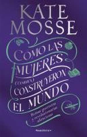 Cómo Las Mujeres (También) Construyeron El Mundo: Reinas Guerreras Y Revoluciona Rias Silenciosas / Warrior Queens and Quiet Revolutionaries de Kate Mosse