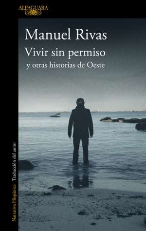 Vivir Sin Permiso Y Otras Historias de Oeste / Unauthorized Living and Other Stories from Oeste de Manuel Rivas