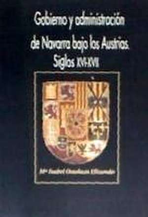 Gobierno y administración de Navarra bajo los Austrias : siglos XVI-XVII de María Isabel Ostolaza Elizondo