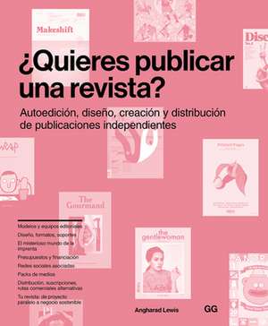 ¿Quieres Publicar Una Revista?: Autoedición, Diseño, Creación Y Distribución de Publicaciones Independientes de Angharad Lewis