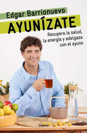 Ayunízate: Recupera La Salud, Llénate de Energía Y Adelgaza Con El Ayuno. / The Fasting Book de Edgar Barrionuevo