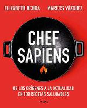 Chef Sapiens: de Los Orígenes a la Actualidad En 100 Recetas Saludables / Chef S Apiens: From the Origins of Cuisine to the Present de Marcos Vázquez