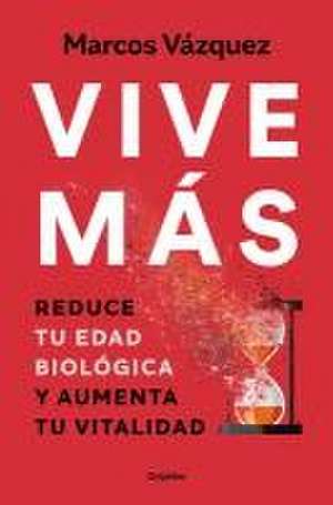 Vive Más: Reduce Tu Edad Biológica Y Aumenta Tu Vitalidad / Live More: Reduce Yo Ur Biological Age and Increase Your Vitality de Marcos Vázquez