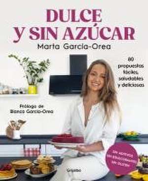 Dulce Y Sin Azúcar: 80 Propuestas Fáciles, Saludables Y Deliciosas / Sweet and S Ugarless. 80 Easy, Healthy, and Delicious Option S. Sugar Free, Gluten Free de Marta García-Orea