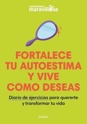 Fortalece Tu Autoestima Y Vive Como Deseas. Diario de Ejercicios Para Quererte Y Transformar Tu Vida / Strengthen Your Self-Esteem, Live as You Wish. Diary de La Mente Es Maravillosa